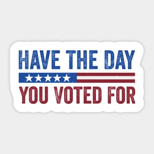 Have The Day You Voted For - Political Humor Patriotic Sticker